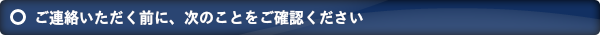 ご連絡いただく時に、次のことをご確認ください