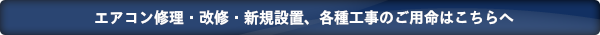 エアコン修理・改修・新規設置、各種工事のご用命はこちらへ