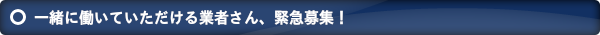 一緒に働いていただける業者さん、緊急募集！